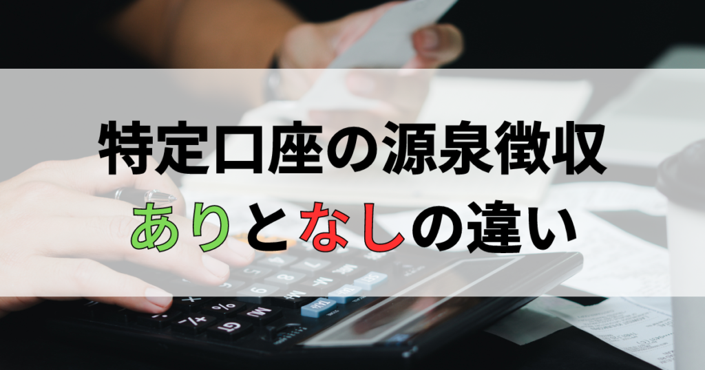 特定口座の源泉徴収ありとなし、どっちがいいか選び方のポイント